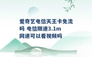 爱奇艺电信天王卡免流吗 电信限速3.1m网速可以看视频吗 