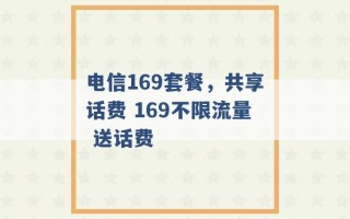 电信169套餐，共享话费 169不限流量 送话费 