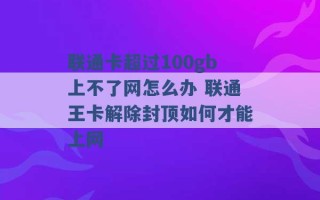 联通卡超过100gb上不了网怎么办 联通王卡解除封顶如何才能上网 