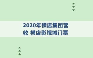 2020年横店集团营收 横店影视城门票 