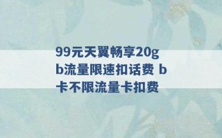 99元天翼畅享20gb流量限速扣话费 b卡不限流量卡扣费 