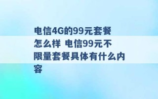 电信4G的99元套餐怎么样 电信99元不限量套餐具体有什么内容 