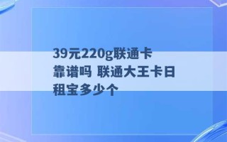 39元220g联通卡靠谱吗 联通大王卡日租宝多少个 