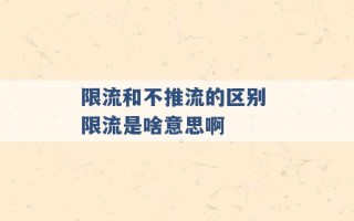 限流和不推流的区别 限流是啥意思啊 