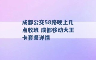 成都公交58路晚上几点收班 成都移动大王卡套餐详情 