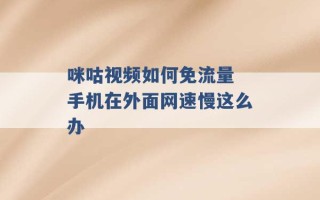 咪咕视频如何免流量 手机在外面网速慢这么办 