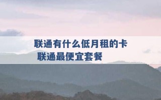 联通有什么低月租的卡 联通最便宜套餐 