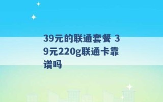 39元的联通套餐 39元220g联通卡靠谱吗 