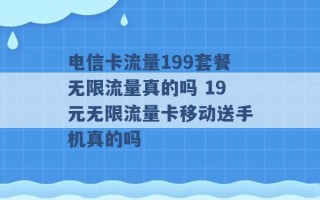 电信卡流量199套餐无限流量真的吗 19元无限流量卡移动送手机真的吗 