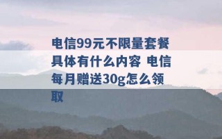 电信99元不限量套餐具体有什么内容 电信每月赠送30g怎么领取 