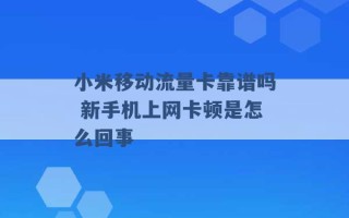 小米移动流量卡靠谱吗 新手机上网卡顿是怎么回事 