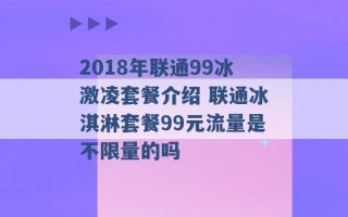 2018年联通99冰激凌套餐介绍 联通冰淇淋套餐99元流量是不限量的吗 