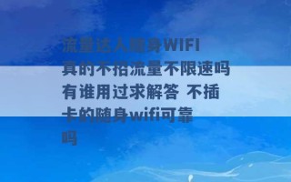 流量达人随身WIFI真的不招流量不限速吗有谁用过求解答 不插卡的随身wifi可靠吗 