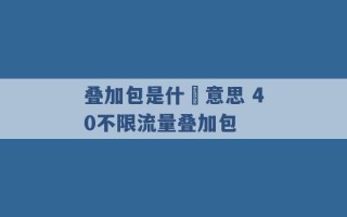 叠加包是什麼意思 40不限流量叠加包 