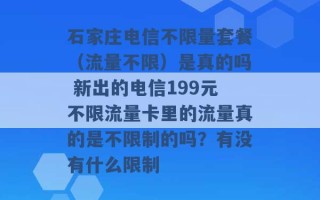 石家庄电信不限量套餐（流量不限）是真的吗 新出的电信199元不限流量卡里的流量真的是不限制的吗？有没有什么限制 