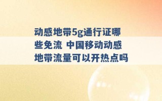 动感地带5g通行证哪些免流 中国移动动感地带流量可以开热点吗 