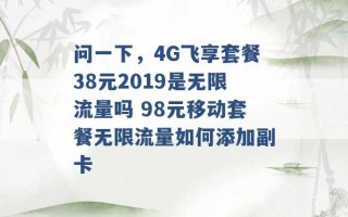 问一下，4G飞享套餐38元2019是无限流量吗 98元移动套餐无限流量如何添加副卡 