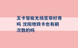 王卡智能无线宽带好用吗 沈阳地铁卡也有刷次数的吗 