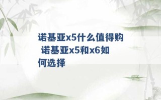 诺基亚x5什么值得购 诺基亚x5和x6如何选择 