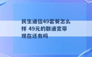 民生通信49套餐怎么样 49元的联通宽带现在还有吗 