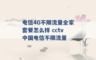 电信4G不限流量全家套餐怎么样 cctv中国电信不限流量 