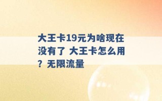 大王卡19元为啥现在没有了 大王卡怎么用？无限流量 