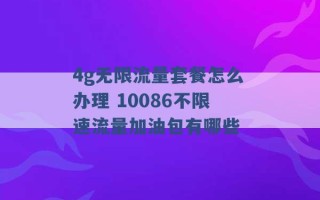 4g无限流量套餐怎么办理 10086不限速流量加油包有哪些 