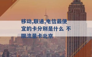 移动,联通,电信最便宜的卡分别是什么 不限流量卡北京 