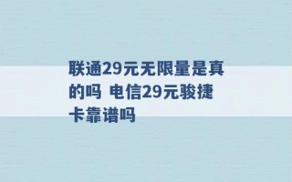 联通29元无限量是真的吗 电信29元骏捷卡靠谱吗 