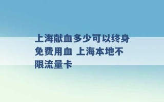 上海献血多少可以终身免费用血 上海本地不限流量卡 