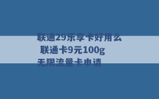 联通29乐享卡好用么 联通卡9元100g无限流量卡申请 