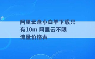 阿里云盘小白羊下载只有10m 阿里云不限流量价格表 