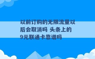 以前订购的无限流量以后会取消吗 头条上的9元联通卡靠谱吗 