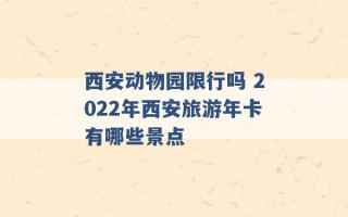 西安动物园限行吗 2022年西安旅游年卡有哪些景点 