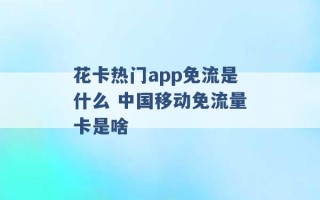 花卡热门app免流是什么 中国移动免流量卡是啥 