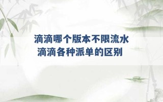 滴滴哪个版本不限流水 滴滴各种派单的区别 