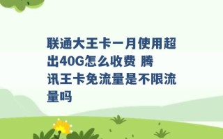 联通大王卡一月使用超出40G怎么收费 腾讯王卡免流量是不限流量吗 