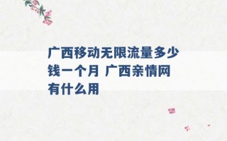 广西移动无限流量多少钱一个月 广西亲情网有什么用 