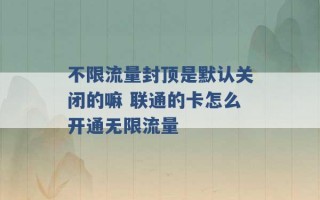 不限流量封顶是默认关闭的嘛 联通的卡怎么开通无限流量 