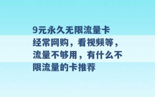 9元永久无限流量卡 经常网购，看视频等，流量不够用，有什么不限流量的卡推荐 