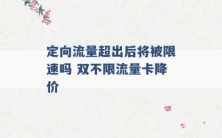 定向流量超出后将被限速吗 双不限流量卡降价 