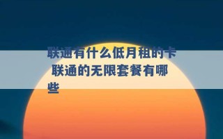 联通有什么低月租的卡 联通的无限套餐有哪些 