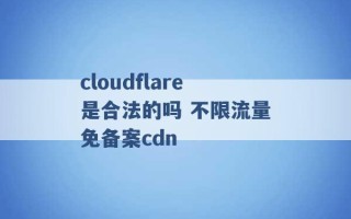 cloudflare是合法的吗 不限流量免备案cdn 