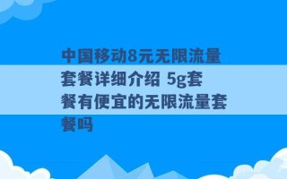 中国移动8元无限流量套餐详细介绍 5g套餐有便宜的无限流量套餐吗 