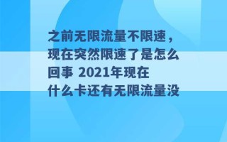 之前无限流量不限速，现在突然限速了是怎么回事 2021年现在什么卡还有无限流量没 