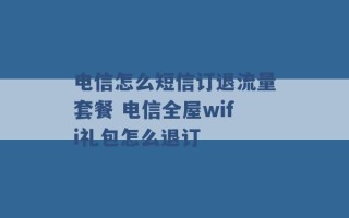 电信怎么短信订退流量套餐 电信全屋wifi礼包怎么退订 