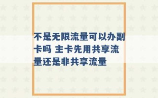 不是无限流量可以办副卡吗 主卡先用共享流量还是非共享流量 