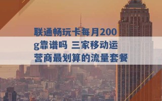 联通畅玩卡每月200g靠谱吗 三家移动运营商最划算的流量套餐 