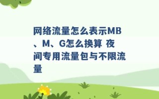 网络流量怎么表示MB、M、G怎么换算 夜间专用流量包与不限流量 