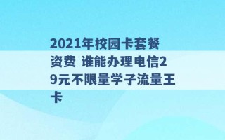 2021年校园卡套餐资费 谁能办理电信29元不限量学子流量王卡 